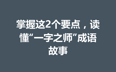 掌握这2个要点,读懂“一字之师”成语故事 掌握这2个要点,读懂“一字之师”成语故事