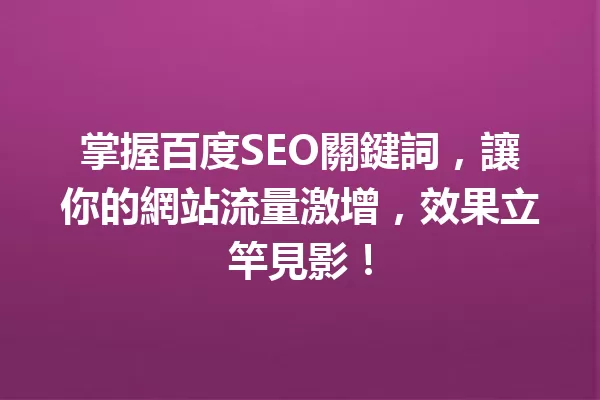 掌握百度SEO關鍵詞，讓你的網站流量激增，效果立竿見影！ 一