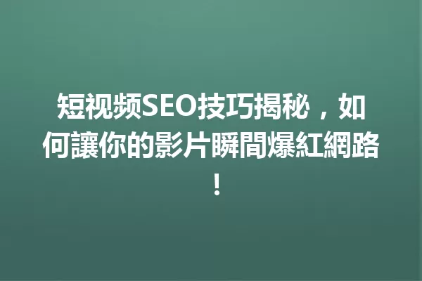 短视频SEO技巧揭秘,如何讓你的影片瞬間爆紅網路! 一
