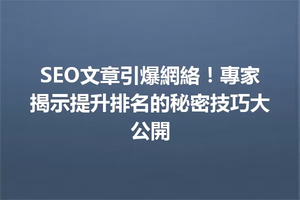 SEO文章引爆網絡!專家揭示提升排名的秘密技巧大公開 一