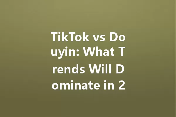 TikTok vs Douyin: What Trends Will Dominate in 2025? 一