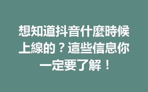 想知道抖音什麼時候上線的?這些信息你一定要了解! 想知道抖音什麼時候上線的?這些信息你一定要了解!