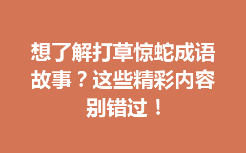 想了解打草惊蛇成语故事?这些精彩内容别错过! 想了解打草惊蛇成语故事?这些精彩内容别错过!