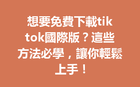 想要免費下載tiktok國際版?這些方法必學,讓你輕鬆上手! 想要免費下載tiktok國際版?這些方法必學,讓你輕鬆上手!
