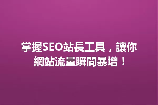 掌握SEO站長工具，讓你網站流量瞬間暴增！ 一