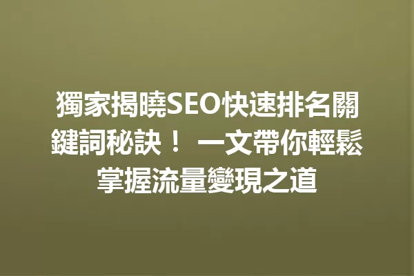 獨家揭曉SEO快速排名關鍵詞秘訣! 一文帶你輕鬆掌握流量變現之道 一