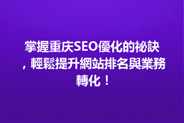 掌握重庆SEO優化的祕訣,輕鬆提升網站排名與業務轉化! 掌握重庆SEO優化的祕訣,輕鬆提升網站排名與業務轉化!