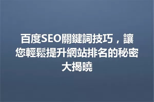 百度SEO關鍵詞技巧，讓您輕鬆提升網站排名的秘密大揭曉 一