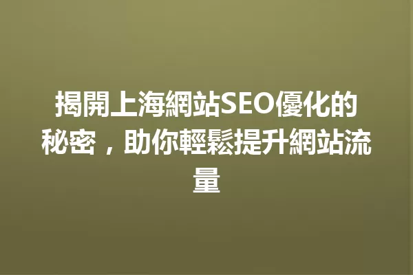 揭開上海網站SEO優化的秘密,助你輕鬆提升網站流量 一