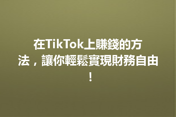 在TikTok上賺錢的方法,讓你輕鬆實現財務自由! 在TikTok上賺錢的方法,讓你輕鬆實現財務自由!