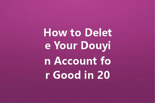 How to Delete Your Douyin Account for Good in 2025 一