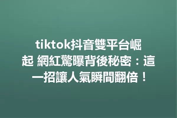 tiktok抖音雙平台崛起 網紅驚曝背後秘密:這一招讓人氣瞬間翻倍!