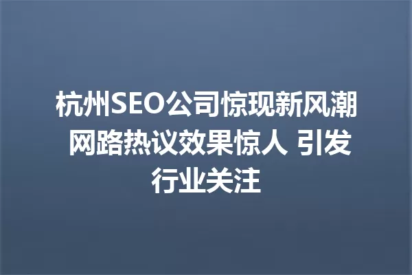 杭州SEO公司惊现新风潮 网路热议效果惊人 引发行业关注 一