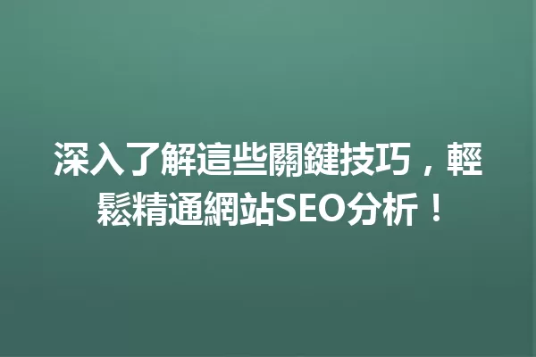 深入了解這些關鍵技巧，輕鬆精通網站SEO分析！ 一