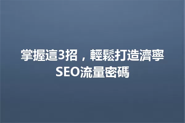掌握這3招，輕鬆打造濟寧SEO流量密碼 一