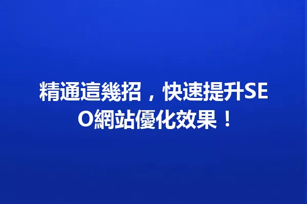 精通這幾招,快速提升SEO網站優化效果! 一