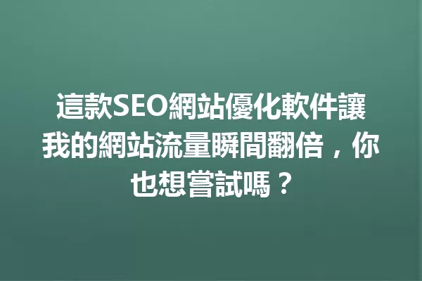 這款SEO網站優化軟件讓我的網站流量瞬間翻倍，你也想嘗試嗎？ 一