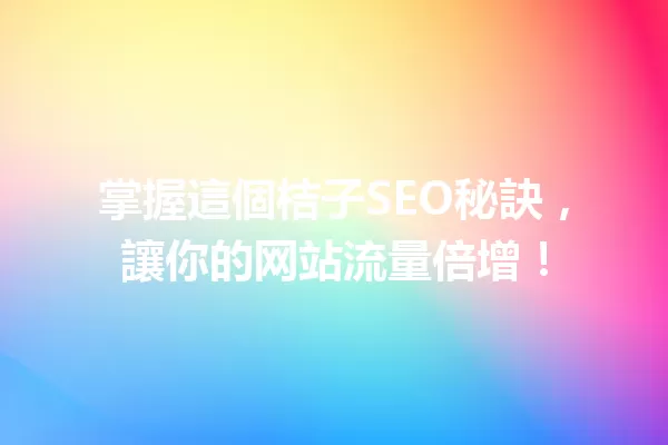 掌握這個桔子SEO秘訣,讓你的网站流量倍增! 一