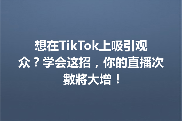 想在TikTok上吸引观众?学会这招,你的直播次數將大增! 想在TikTok上吸引观众?学会这招,你的直播次數將大增!