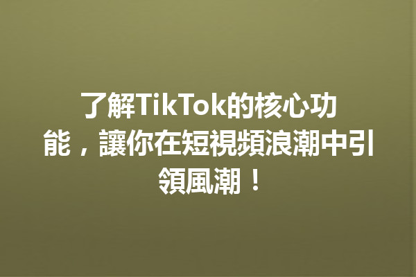 了解TikTok的核心功能,讓你在短視頻浪潮中引領風潮! 了解TikTok的核心功能,讓你在短視頻浪潮中引領風潮!