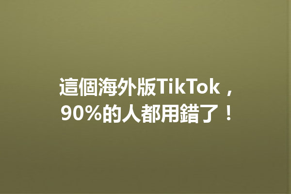這個海外版TikTok，90%的人都用錯了！ 一