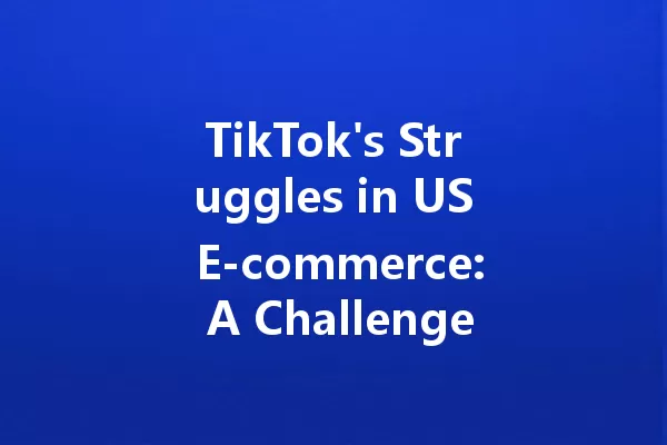 TikTok's Struggles in US E-commerce: A Challenge Ahead 一