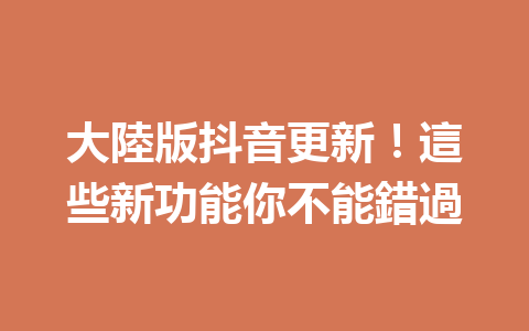 大陸版抖音更新!這些新功能你不能錯過 大陸版抖音更新!這些新功能你不能錯過