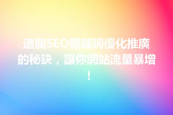 這個SEO關鍵詞優化推廣的秘訣,讓你網站流量暴增! 一