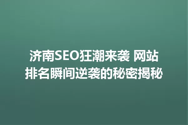 济南SEO狂潮来袭 网站排名瞬间逆袭的秘密揭秘 一