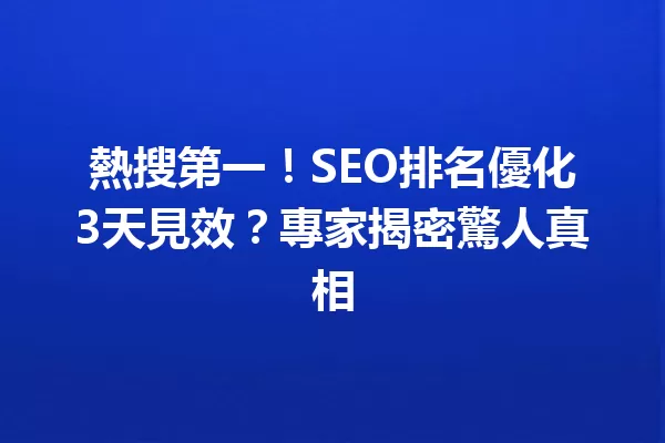 熱搜第一!SEO排名優化3天見效?專家揭密驚人真相 一