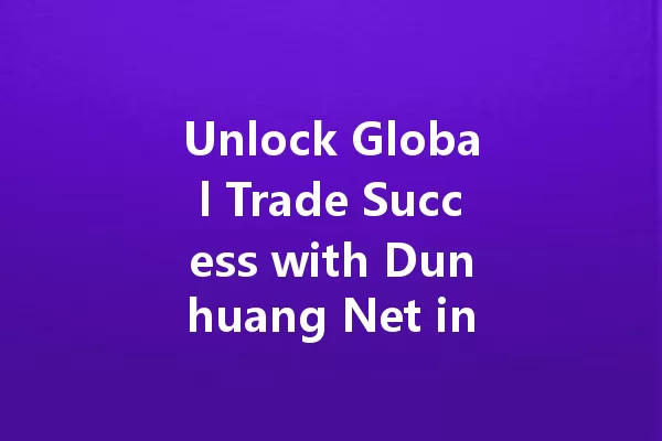 Unlock Global Trade Success with Dunhuang Net in 2025! 一