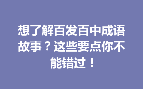 想了解百发百中成语故事?这些要点你不能错过! 想了解百发百中成语故事?这些要点你不能错过!