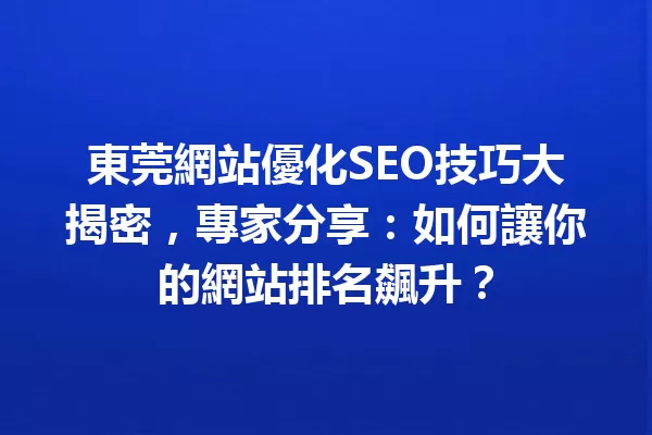 東莞網站優化SEO技巧大揭密,專家分享:如何讓你的網站排名飆升? 一