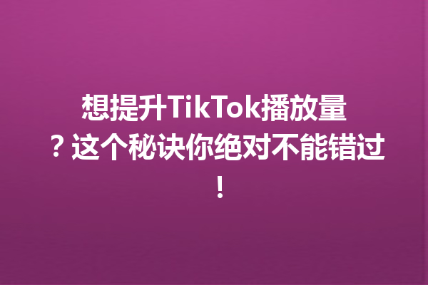 想提升TikTok播放量?这个秘诀你绝对不能错过! 想提升TikTok播放量?这个秘诀你绝对不能错过!