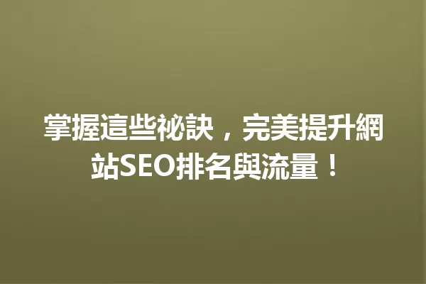 掌握這些祕訣,完美提升網站SEO排名與流量! 一