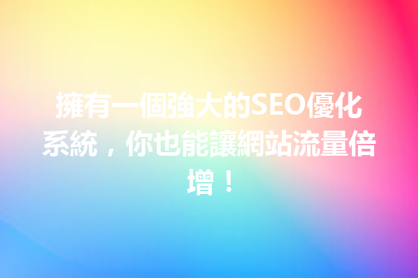 擁有一個強大的SEO優化系統,你也能讓網站流量倍增! 擁有一個強大的SEO優化系統,你也能讓網站流量倍增!