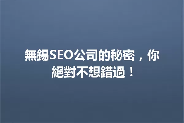 無錫SEO公司的秘密,你絕對不想錯過! 一