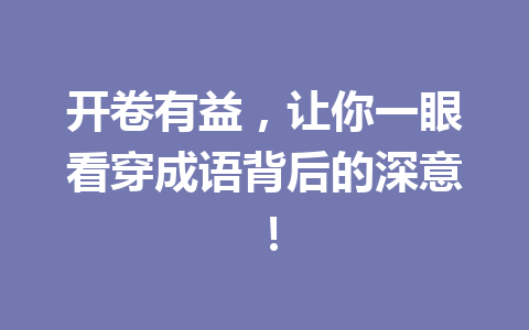 开卷有益,让你一眼看穿成语背后的深意! 开卷有益,让你一眼看穿成语背后的深意!