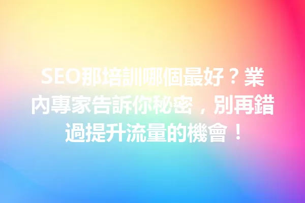 SEO那培訓哪個最好?業內專家告訴你秘密,別再錯過提升流量的機會! 一