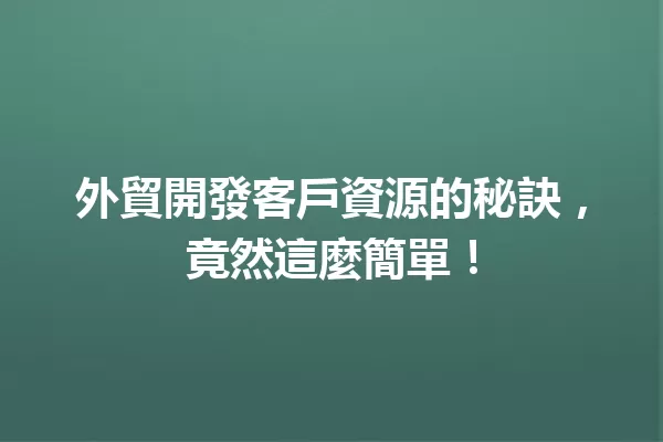 外貿開發客戶資源的秘訣,竟然這麼簡單! 一
