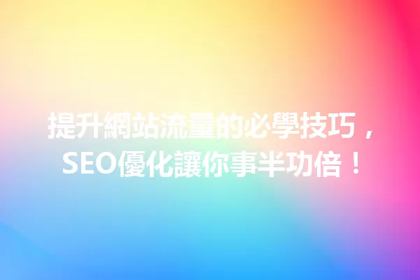 提升網站流量的必學技巧,SEO優化讓你事半功倍! 一