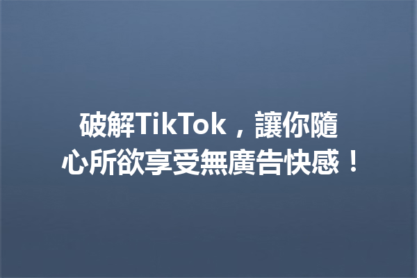 破解TikTok,讓你隨心所欲享受無廣告快感! 破解TikTok,讓你隨心所欲享受無廣告快感!