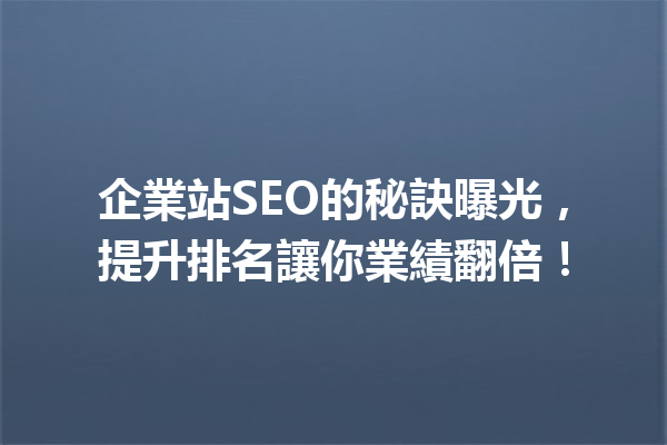 企業站SEO的秘訣曝光,提升排名讓你業績翻倍! 企業站SEO的秘訣曝光,提升排名讓你業績翻倍!