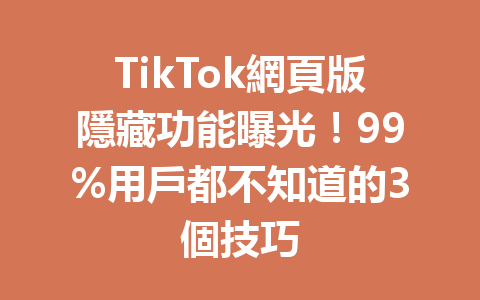 TikTok網頁版隱藏功能曝光!99%用戶都不知道的3個技巧 TikTok網頁版隱藏功能曝光!99%用戶都不知道的3個技巧