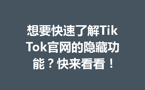 想要快速了解TikTok官网的隐藏功能?快来看看! 想要快速了解TikTok官网的隐藏功能?快来看看!