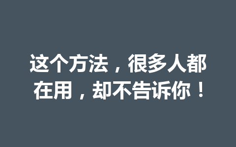 这个方法，很多人都在用，却不告诉你！ 一