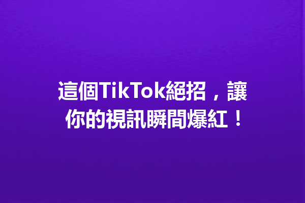 這個TikTok絕招,讓你的視訊瞬間爆紅! 這個TikTok絕招,讓你的視訊瞬間爆紅!