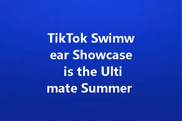 TikTok Swimwear Showcase is the Ultimate Summer Vibe Check! 一