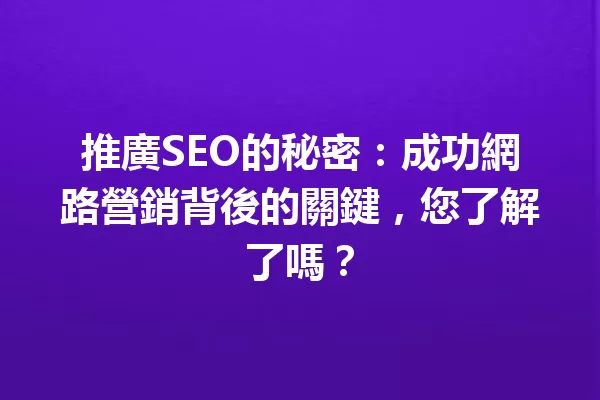 推廣SEO的秘密:成功網路營銷背後的關鍵,您了解了嗎? 一