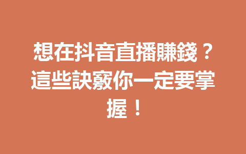 想在抖音直播賺錢?這些訣竅你一定要掌握! 想在抖音直播賺錢?這些訣竅你一定要掌握!